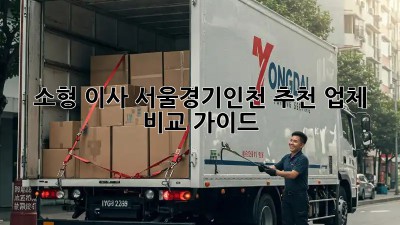 소형 이사, 서울/경기/인천 추천 업체 비교 가이드!