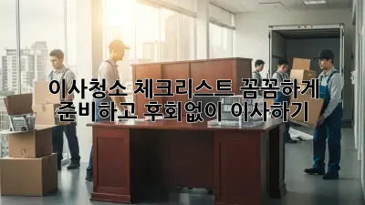 이사청소 체크리스트: 꼼꼼하게 준비하고 후회없이 이사하기!
