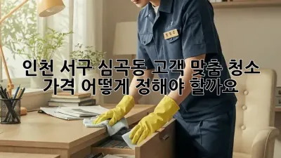 인천 서구 심곡동 고객 맞춤 청소 가격, 어떻게 정해야 할까요?