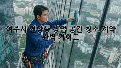 여주시 연양동 상업 공간 청소 계약 완벽 가이드